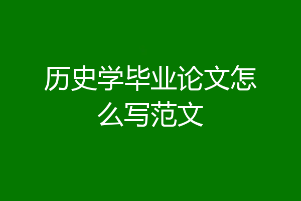 历史学毕业论文怎么写范文