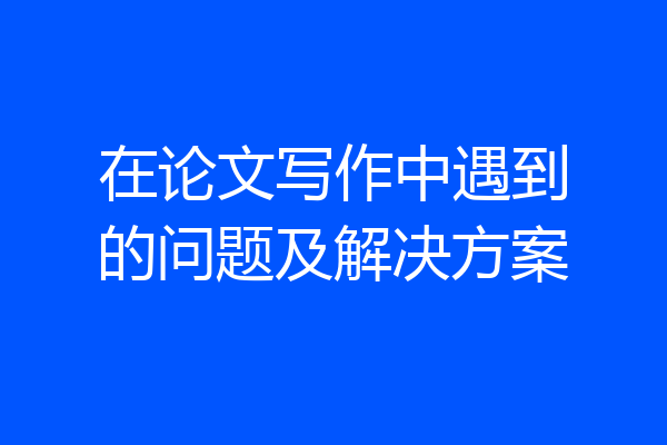 在论文写作中遇到的问题及解决方案