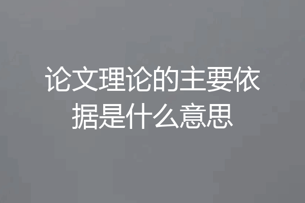 论文理论的主要依据是什么意思