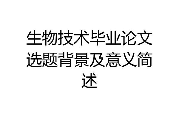 生物技术毕业论文选题背景及意义简述