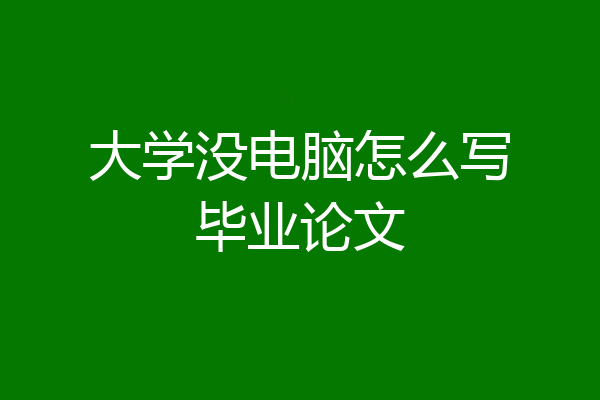 大学没电脑怎么写毕业论文