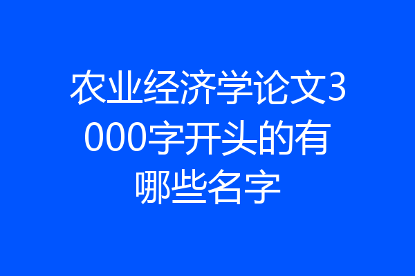 农业经济学论文3000字开头的有哪些名字