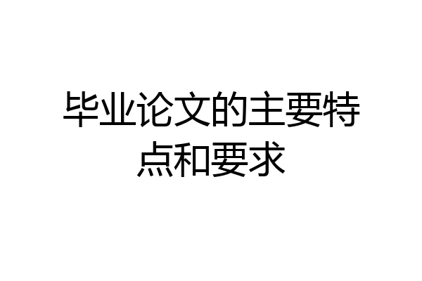 毕业论文的主要特点和要求