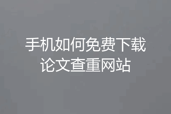 手机如何免费下载论文查重网站