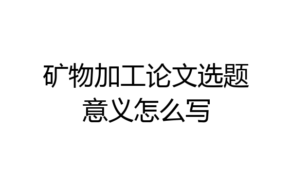 矿物加工论文选题意义怎么写