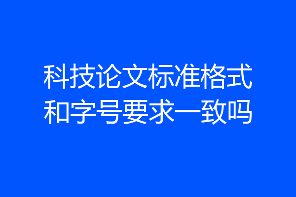 科技论文标准格式和字号要求一致吗
