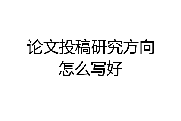 论文投稿研究方向怎么写好