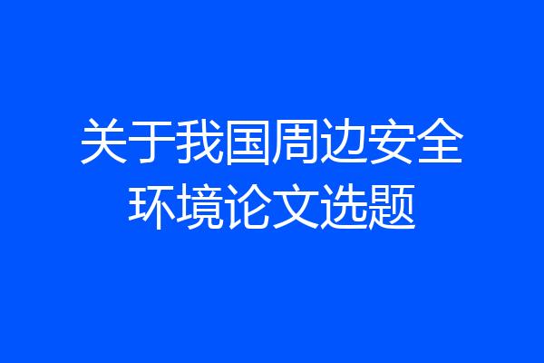 关于我国周边安全环境论文选题