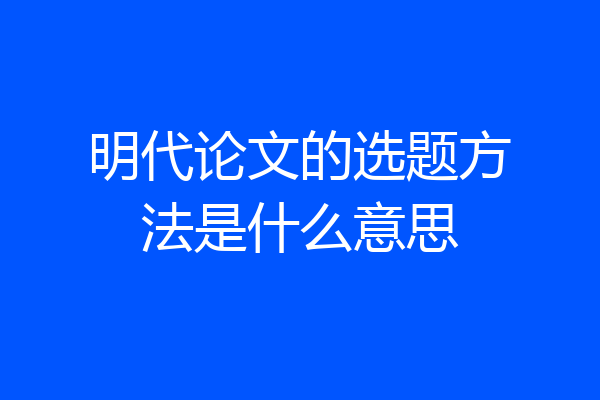 明代论文的选题方法是什么意思