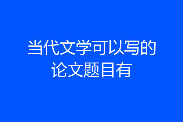 当代文学可以写的论文题目有
