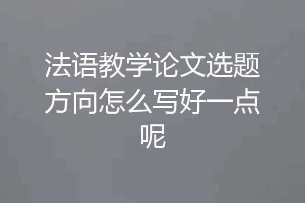 法语教学论文选题方向怎么写好一点呢