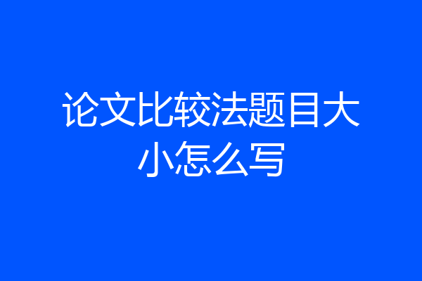 论文比较法题目大小怎么写