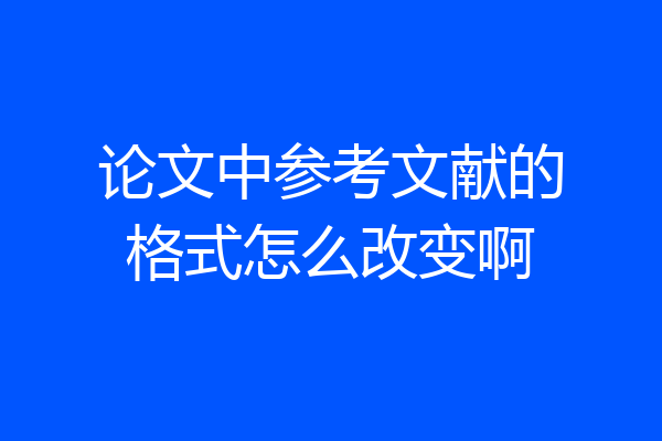 论文中参考文献的格式怎么改变啊