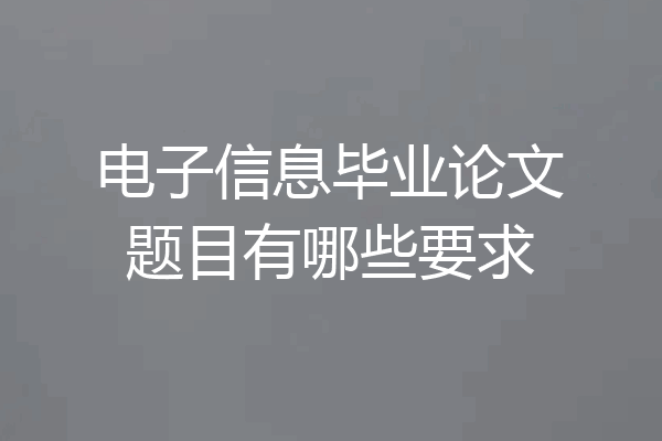 电子信息毕业论文题目有哪些要求