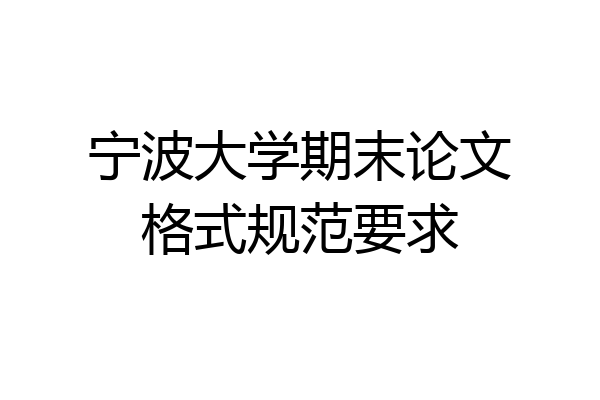 宁波大学期末论文格式规范要求