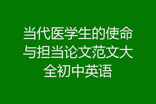 当代医学生的使命与担当论文范文大全初中英语