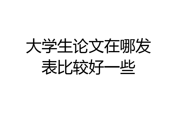 大学生论文在哪发表比较好一些