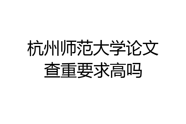 杭州师范大学论文查重要求高吗