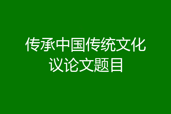 传承中国传统文化议论文题目