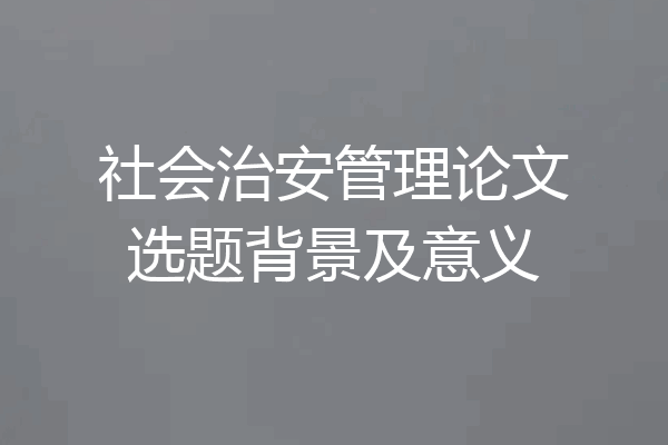 社会治安管理论文选题背景及意义