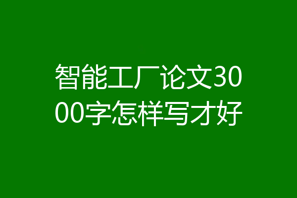 智能工厂论文3000字怎样写才好