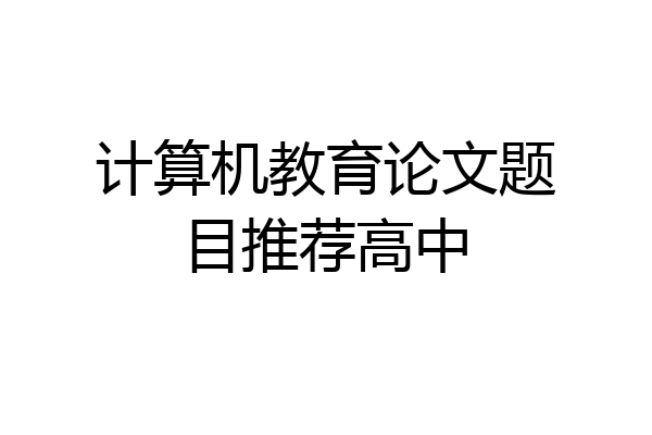 计算机教育论文题目推荐高中