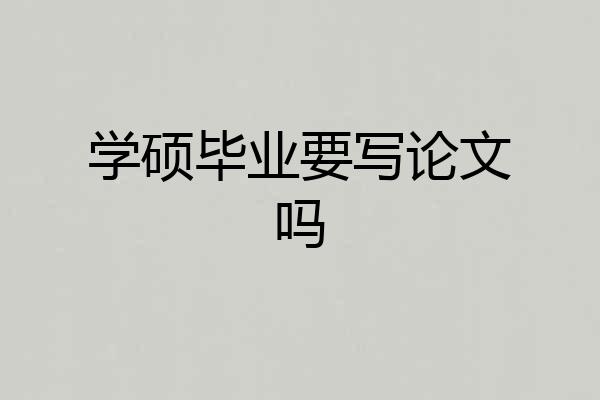 学硕毕业要写论文吗