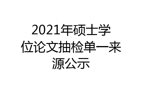2021年硕士学位论文抽检单一来源公示