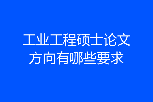 工业工程硕士论文方向有哪些要求