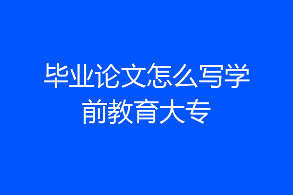 毕业论文怎么写学前教育大专