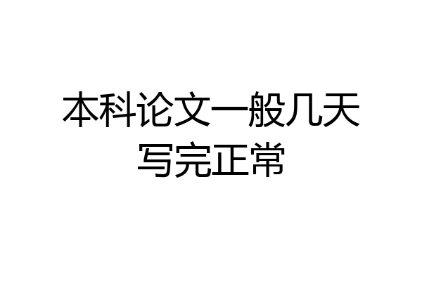 本科论文一般几天写完正常