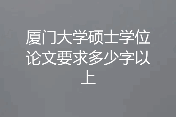 厦门大学硕士学位论文要求多少字以上