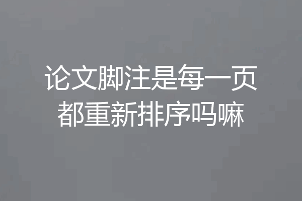 论文脚注是每一页都重新排序吗嘛