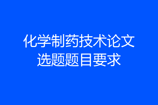 化学制药技术论文选题题目要求