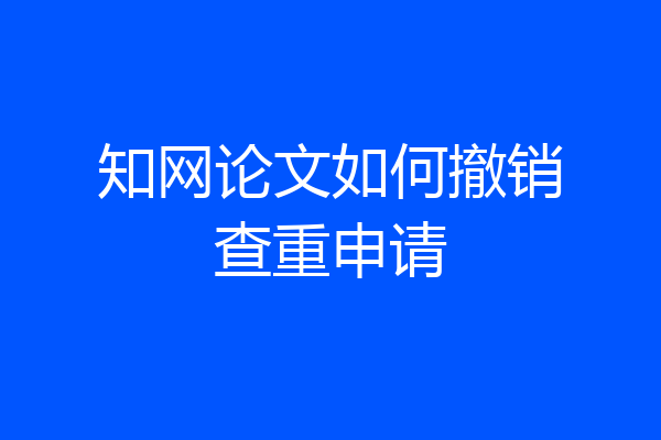 知网论文如何撤销查重申请