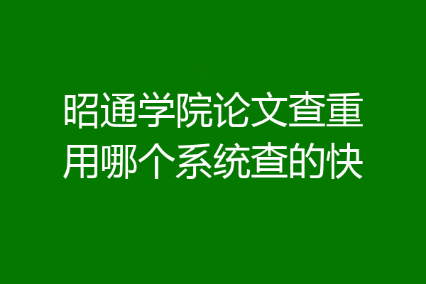 昭通学院论文查重用哪个系统查的快
