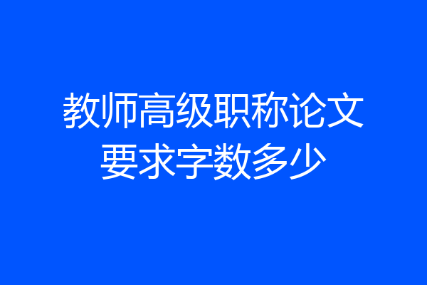 教师高级职称论文要求字数多少