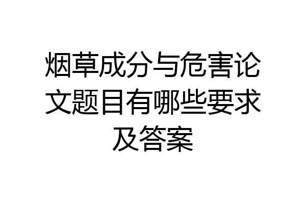 烟草成分与危害论文题目有哪些要求及答案