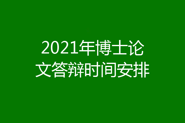 2021年博士论文答辩时间安排