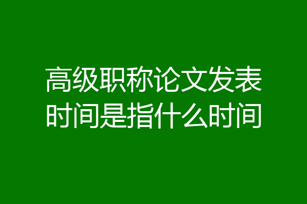 高级职称论文发表时间是指什么时间