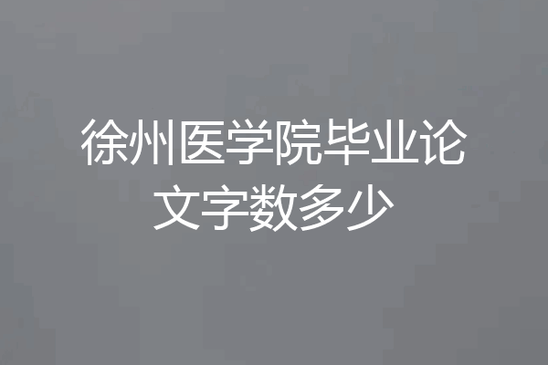 徐州医学院毕业论文字数多少
