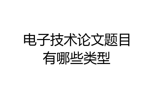 电子技术论文题目有哪些类型