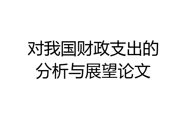 对我国财政支出的分析与展望论文