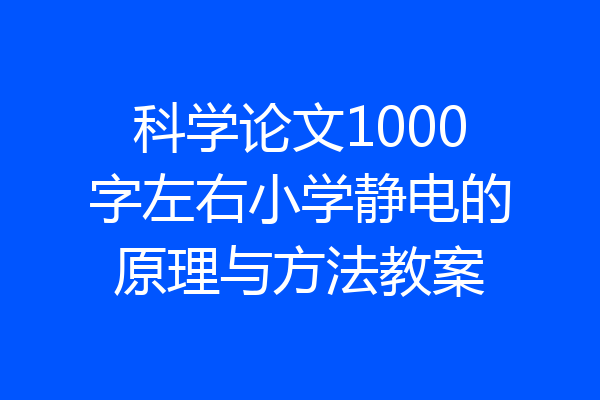 科学论文1000字左右小学静电的原理与方法教案