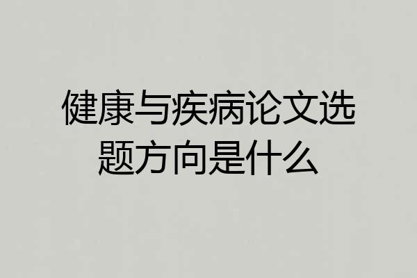 健康与疾病论文选题方向是什么