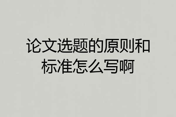 论文选题的原则和标准怎么写啊
