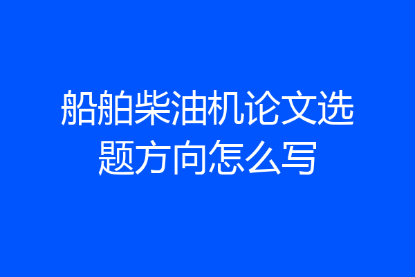 船舶柴油机论文选题方向怎么写
