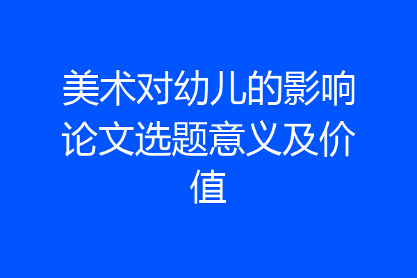美术对幼儿的影响论文选题意义及价值