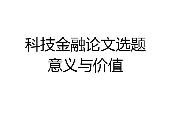 科技金融论文选题意义与价值