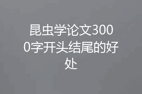 昆虫学论文3000字开头结尾的好处